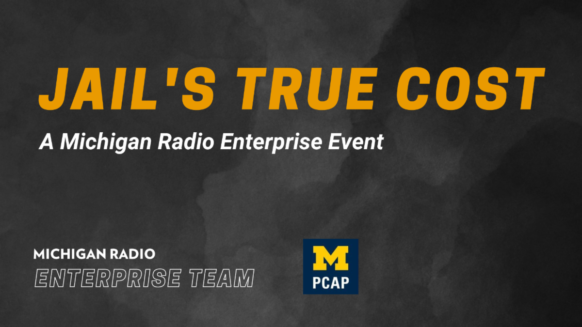 Jail’s True Cost, a Michigan Radio enterprise event Jail’s True Cost, a Michigan Radio enterprise event