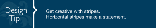 Design Tip: Get creative with stripes. Horizontal stripes make a statement. 