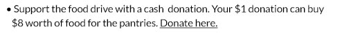 Support the food drive with a cash donation. Your $1 donation can buy $8 worth of food for the pantries. Donate here.
