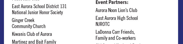 East Aurora School District 131 National Junior Honor Society
Ginger Creek Community Church
Kiwanis Club of Aurora
Martinez and Bajt Family Event Partners:
Aurora Noon Lions Club
East Aurora High School NJROTC
LaDonna Carr Friends, Family and Co-workers