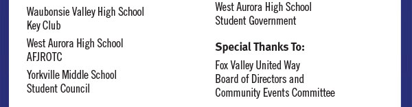Waubonsie Valley High School Key Club
West Aurora High School AFJROTC
Yorkville Middle School Student Council West Aurora High School Student Government
Special Thanks To:
Fox Valley United Way
Board of Directors and Community Events Committee
