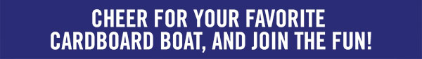 Cheer for your favorite cardboard boat, and join the fun!